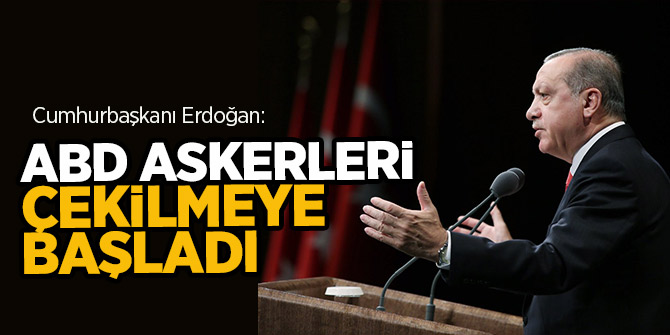 Erdoğan:  ABD askerleri çekilmeye başladı