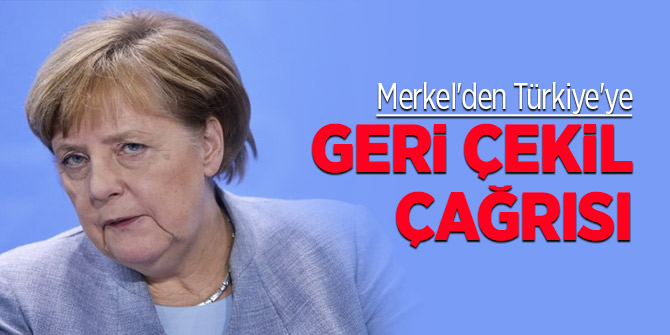 Merkel'den Türkiye'ye geri çekilin çağrısı