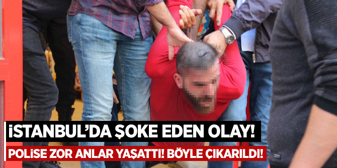 İstanbul'da şoke eden olay! Polise zor anlar yaşattı...