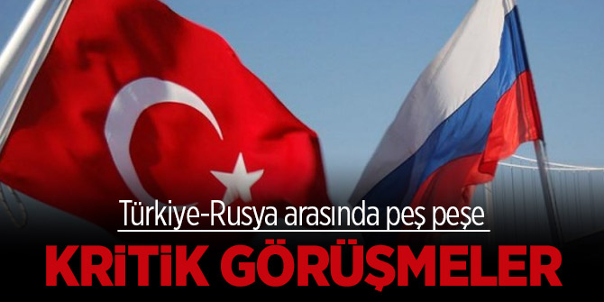 Türkiye-Rusya arasında peş peşe kritik görüşmeler!