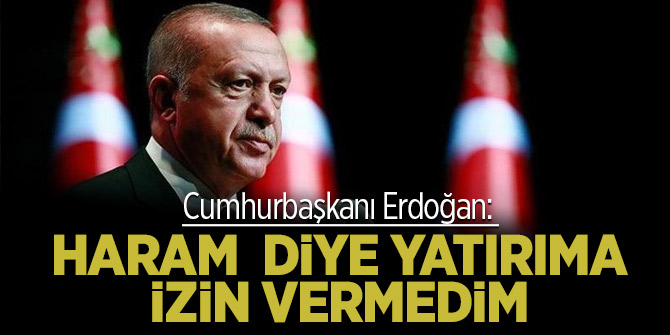 Cumhurbaşkanı Erdoğan: Haram diye yatırıma izin vermedim