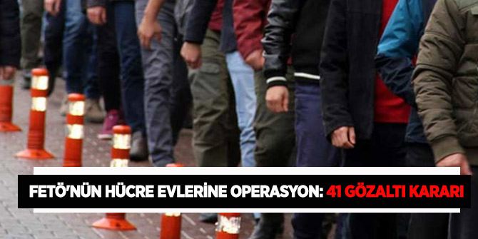 FETÖ'nün hücre evlerine operasyon: 41 gözaltı kararı