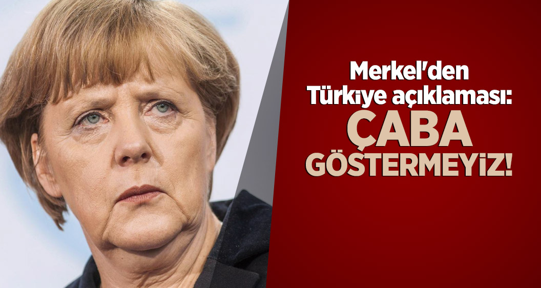 Merkel'den Türkiye açıklaması: Çaba göstermeyiz!