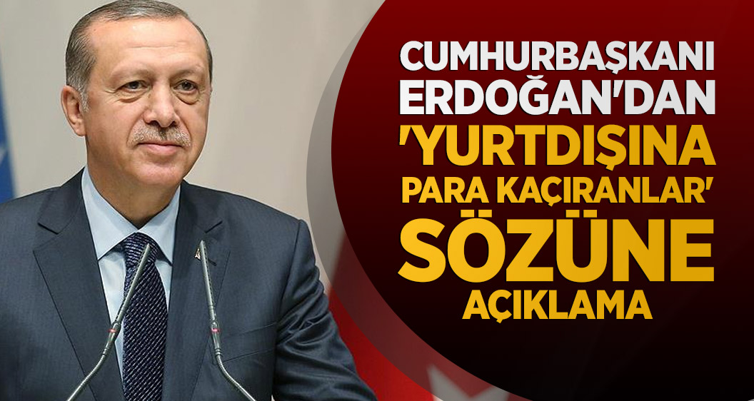 Cumhurbaşkanı Erdoğan'dan 'yurtdışına para kaçıranlar' sözüne açıklama