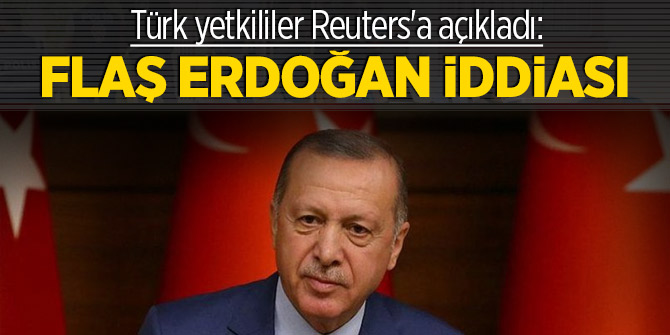Türk yetkililer Reuters'a açıkladı: Flaş Erdoğan iddiası