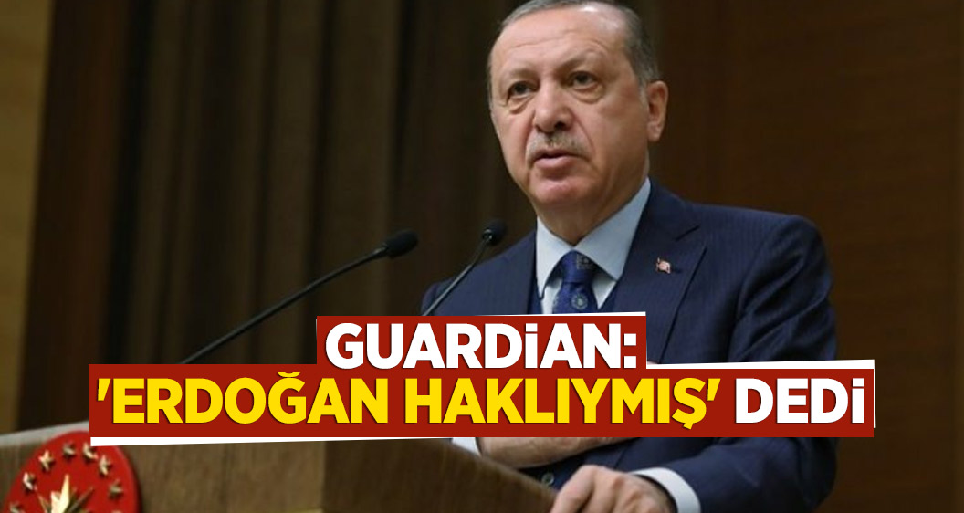 Guardian: 'Erdoğan haklıymış' dedi