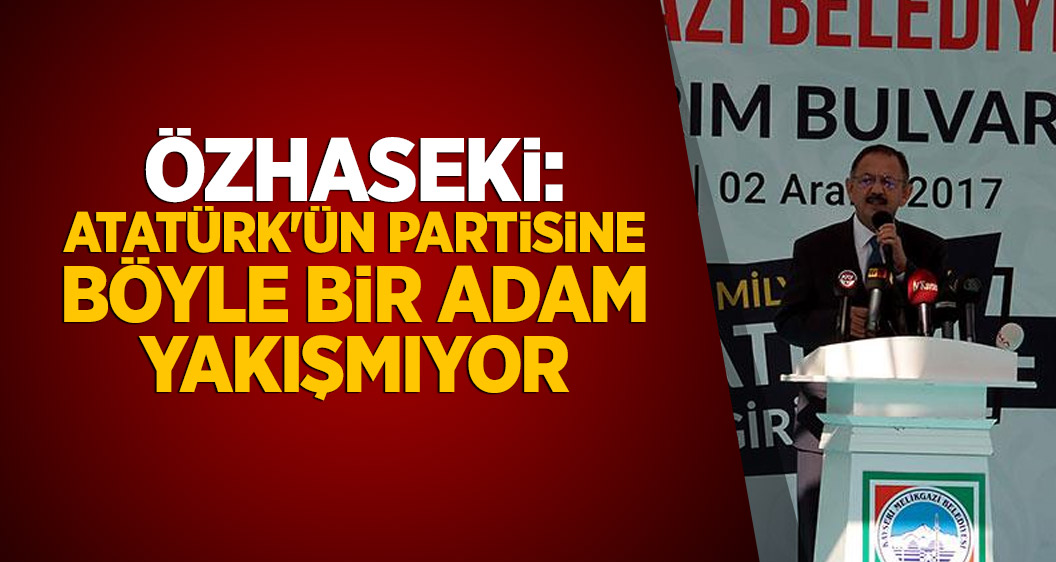 Özhaseki: Atatürk'ün partisine böyle bir adam yakışmıyor