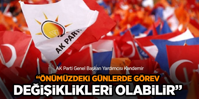 AK Parti'li Kandemir açıkladı: "Önümüzdeki günlerde görev değişiklikleri olabilir"