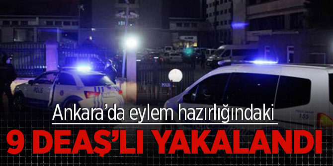 Ankara’da eylem hazırlığındaki 9 DEAŞ’lı yakalandı