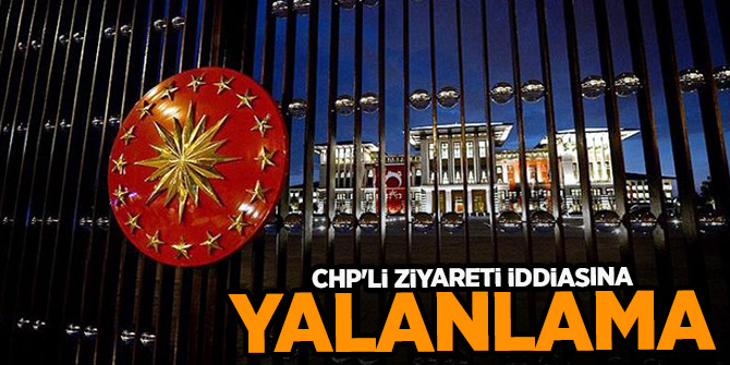 "Beştepe'ye giden CHP’li" iddiasına yalanlama!