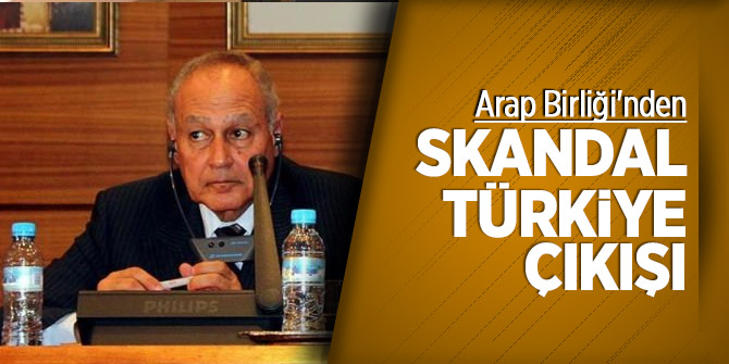 Arap Birliği'nden skandal Türkiye çıkışı