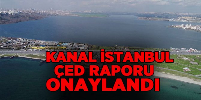 Kanal İstanbul ÇED Raporu onaylandı