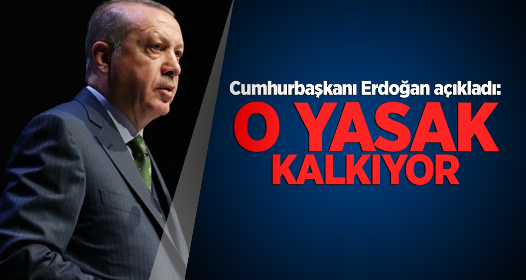 Cumhurbaşkanı Erdoğan açıkladı: O yasak kalkıyor