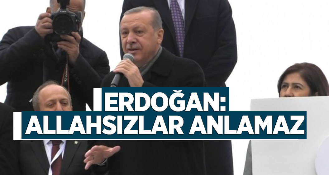 Erdoğan: Allahsızlar anlamaz