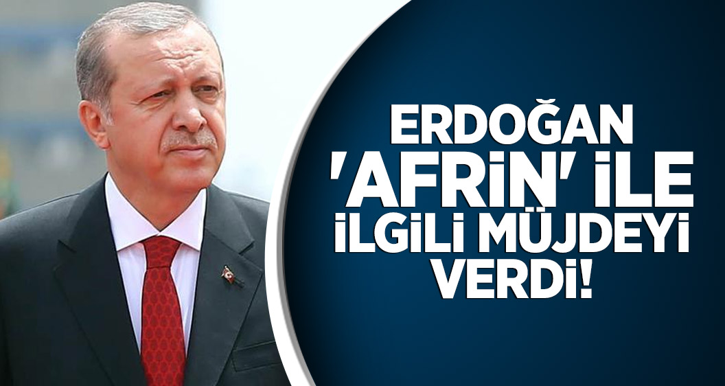 Erdoğan 'Afrin' ile ilgili müjdeyi verdi!