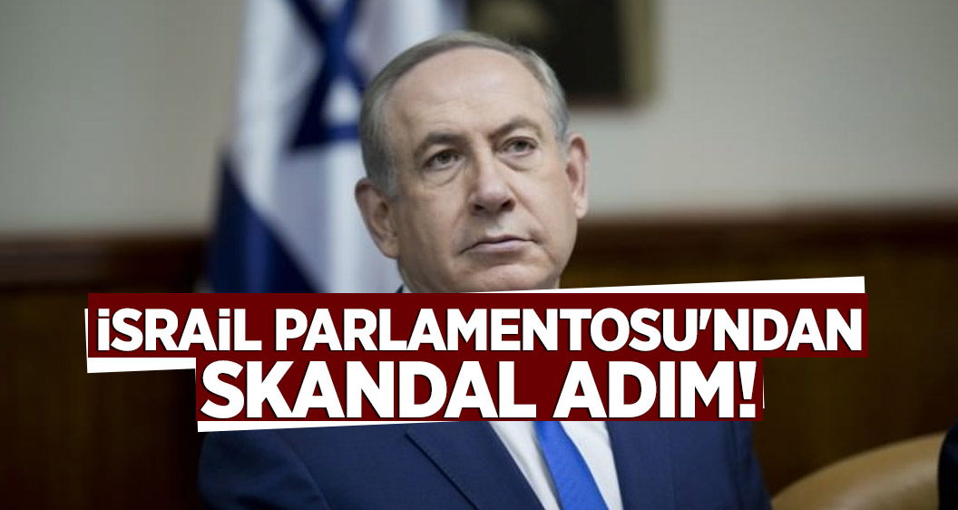 İsrail Parlamentosu'ndan skandal adım!