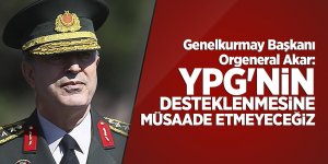 Genelkurmay Başkanı Orgeneral Akar: YPG'nin desteklenmesine müsaade etmeyeceğiz