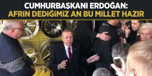Cumhurbaşkanı Erdoğan: Afrin dediğimiz an bu millet hazır