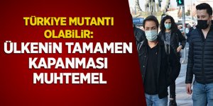 Türkiye mutantı olabilir: Ülkenin tamamen kapanması muhtemel