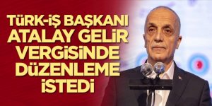 TÜRK-İŞ Başkanı Atalay gelir vergisinde düzenleme istedi