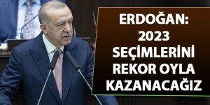 Erdoğan: 2023 seçimlerini rekor oyla kazanacağız