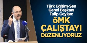 Türk Eğitim-Sen Genel Başkanı Talip Geylan: ÖMK çalıştayı düzenliyoruz
