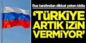 Rus tarafından Türkiye iddiası: Artık izin vermiyorlar