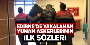 Edirne'de yakalanan Yunan askerlerinin ilk sözleri