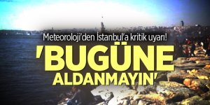 Meteoroloji'den İstanbul'a kritik uyarı! 'Bugüne aldanmayın'