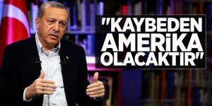 Erdoğan:  Kaybeden ABD olacaktır
