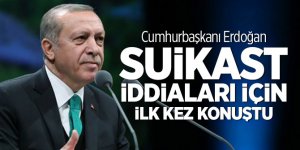 Cumhurbaşkanı Erdoğan suikast iddiaları için ilk kez konuştu