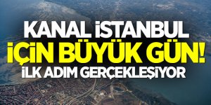 Kanal İstanbul için büyük gün! İlk adım gerçekleşiyor