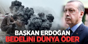 Başkan Erdoğan: Bedelini dünya öder
