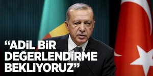 Erdoğan: Adil bir değerlendirme bekliyoruz