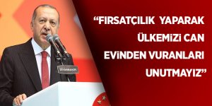 Erdoğan: "Fırsatçılık yaparak ülkemizi can evinden vuranları unutmayız"