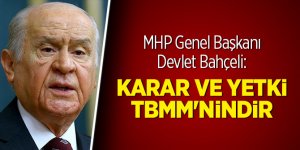 MHP Genel Başkanı Bahçeli: Karar ve yetki TBMM'nindir
