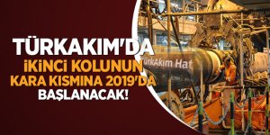 TürkAkım'da ikinci kolunun kara kısmına 2019'da başlanacak!