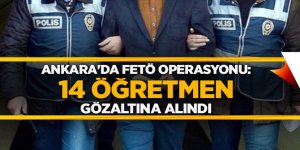 Ankara'da FETÖ operasyonu: 14 öğretmen gözaltına alındı