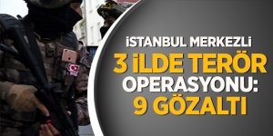 İstanbul merkezli  3 ilde terör operasyonu: 9 gözaltı