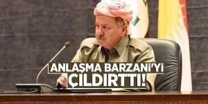 Anlaşma Barzani'yi çıldırttı!