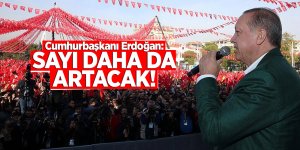 Cumhurbaşkanı Erdoğan: Sayı daha da artacak!