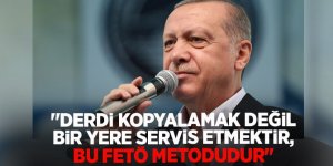 Erdoğan "Derdi kopyalamak değil bir yere servis etmektir, bu FETÖ metodudur"!