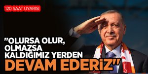 Cumhurbaşkanı Erdoğan, "Olmazsa kaldığımız yerden devam ederiz"