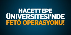 Hacettepe Üniversitesi'nde FETÖ operasyonu!