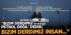 Cumhurbaşkanı Erdoğan, 'Bizim derdimiz petrol değil' dedik, bizim derdimiz insan..