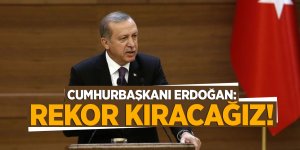 Cumhurbaşkanı Erdoğan: Rekor kıracağız!